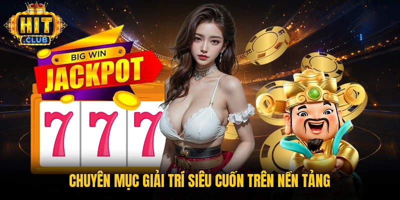 Chuyên mục giải trí siêu cuốn trên nền tảng 