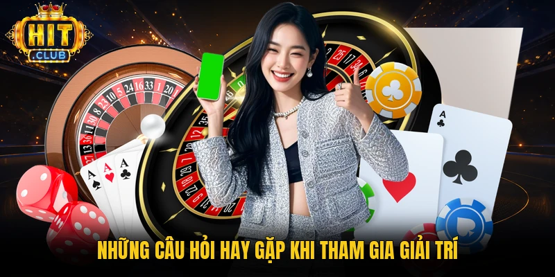 Những câu hỏi hay gặp khi tham gia giải trí